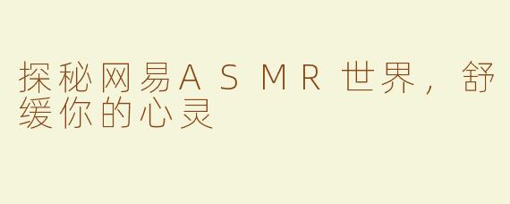 探秘网易ASMR世界，舒缓你的心灵