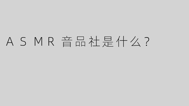 ASMR音品社是什么？