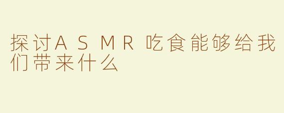 探讨ASMR吃食能够给我们带来什么