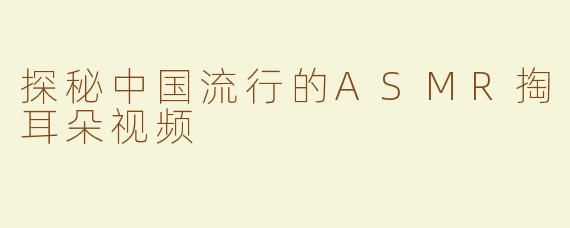 探秘中国流行的ASMR掏耳朵视频
