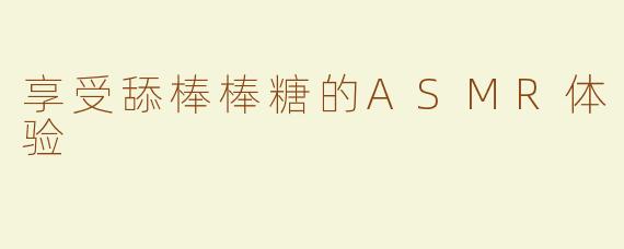 享受舔棒棒糖的ASMR体验