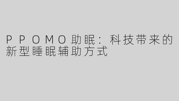 PPOMO助眠：科技带来的新型睡眠辅助方式