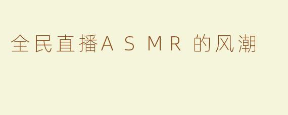 全民直播ASMR的风潮
