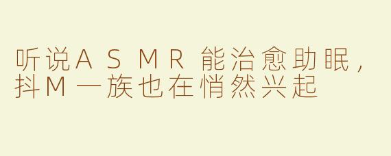听说ASMR能治愈助眠，抖M一族也在悄然兴起