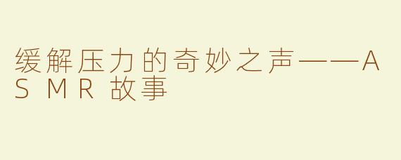 缓解压力的奇妙之声——ASMR故事