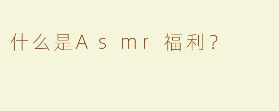 什么是Asmr福利？