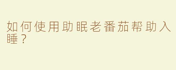如何使用助眠老番茄帮助入睡？