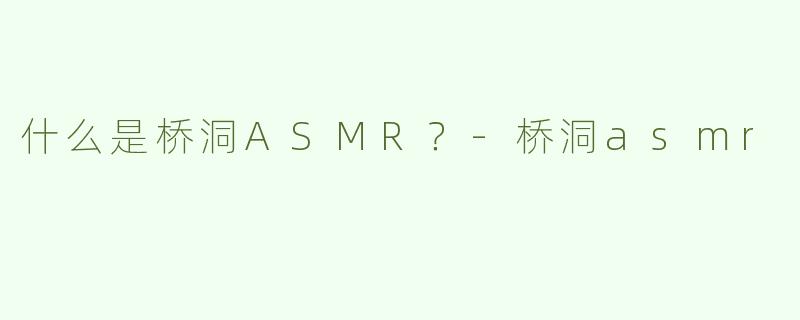 什么是桥洞ASMR？