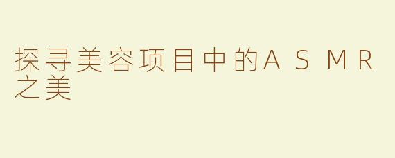 探寻美容项目中的ASMR之美