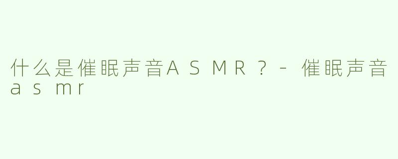 什么是催眠声音ASMR？