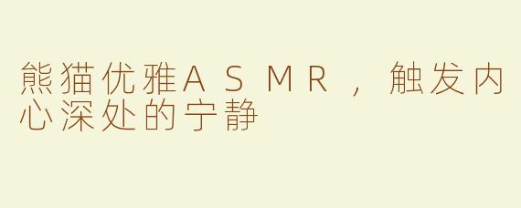 熊猫优雅ASMR，触发内心深处的宁静