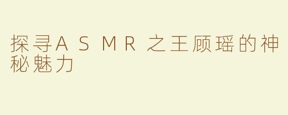 探寻ASMR之王顾瑶的神秘魅力