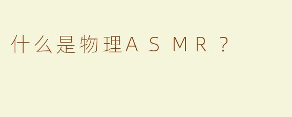 什么是物理ASMR？