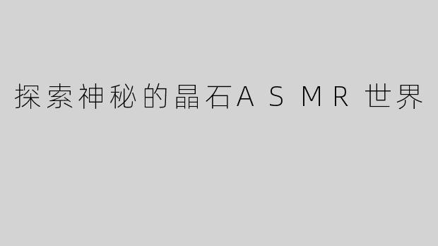 探索神秘的晶石ASMR世界