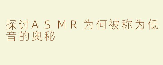 探讨ASMR为何被称为低音的奥秘
