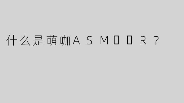 什么是萌咖ASM​​R？