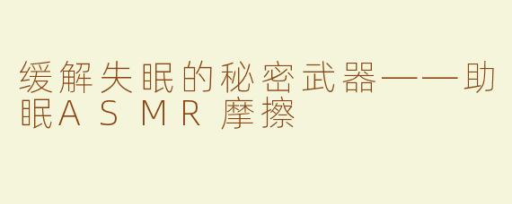缓解失眠的秘密武器——助眠ASMR摩擦