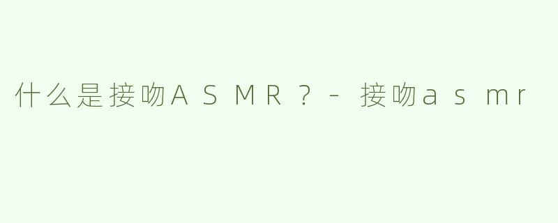 什么是接吻ASMR？