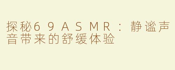 探秘69ASMR：静谧声音带来的舒缓体验