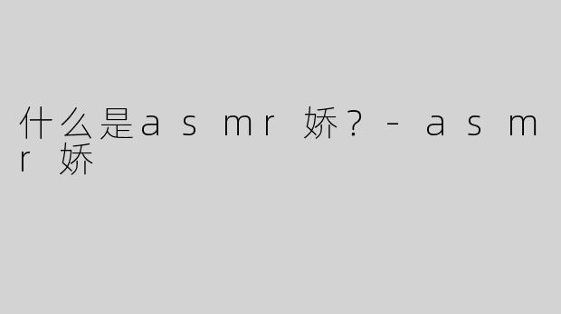 什么是asmr娇？