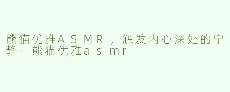 熊猫优雅ASMR，触发内心深处的宁静