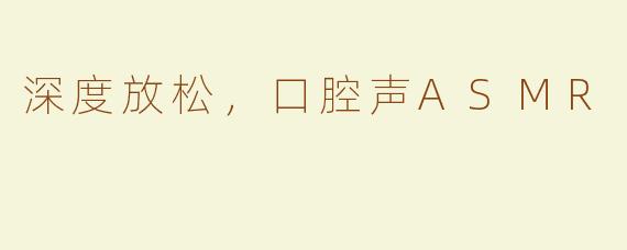 深度放松，口腔声ASMR