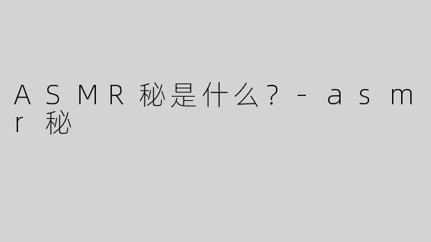 ASMR秘是什么？