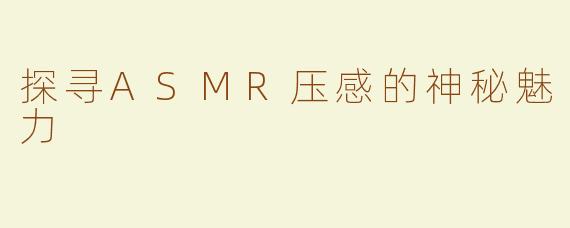 探寻ASMR压感的神秘魅力