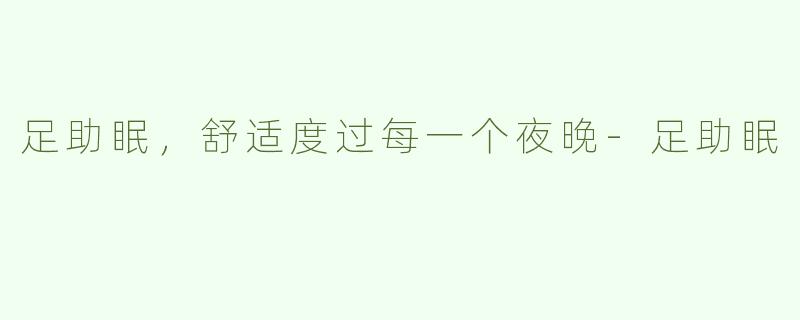 足助眠，舒适度过每一个夜晚-足助眠