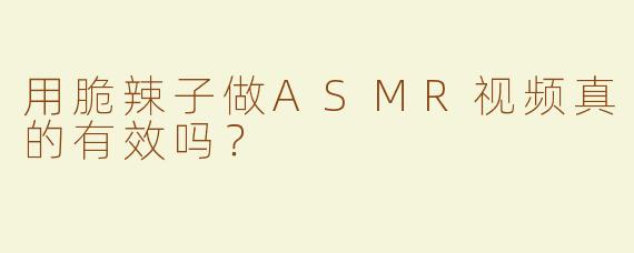 用脆辣子做ASMR视频真的有效吗？