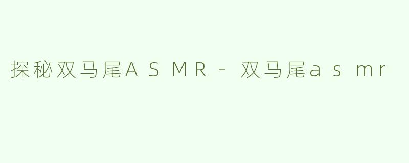 探秘双马尾ASMR