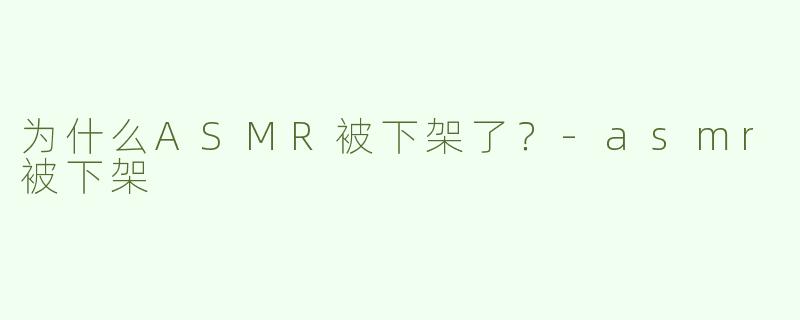 为什么ASMR被下架了？
