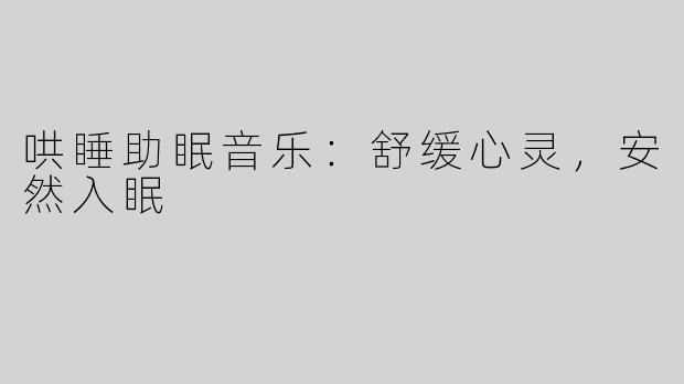 哄睡助眠音乐：舒缓心灵，安然入眠