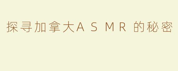 探寻加拿大ASMR的秘密