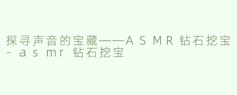 探寻声音的宝藏——ASMR钻石挖宝