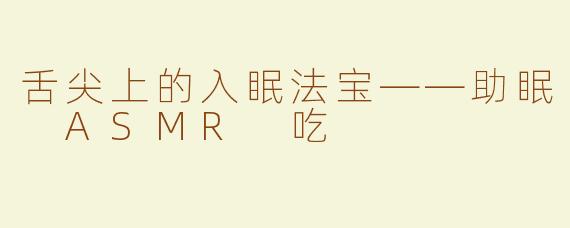 舌尖上的入眠法宝——助眠 ASMR 吃