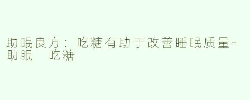 助眠良方：吃糖有助于改善睡眠质量-助眠 吃糖