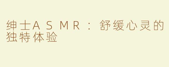 绅士ASMR：舒缓心灵的独特体验