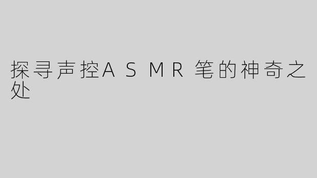 探寻声控ASMR笔的神奇之处