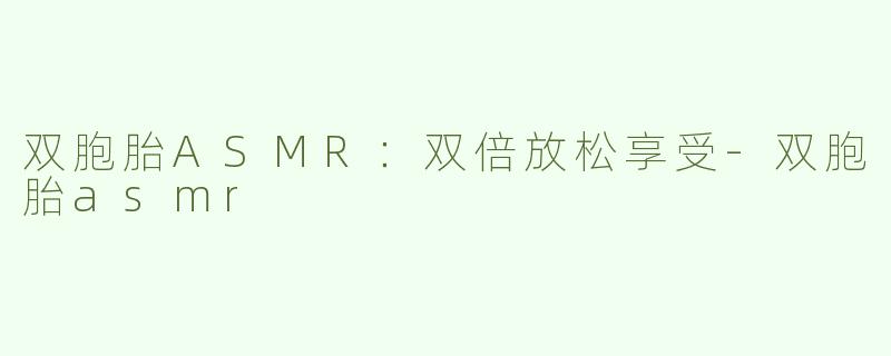 双胞胎ASMR：双倍放松享受-双胞胎asmr