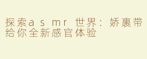 探索asmr世界：娇裹带给你全新感官体验