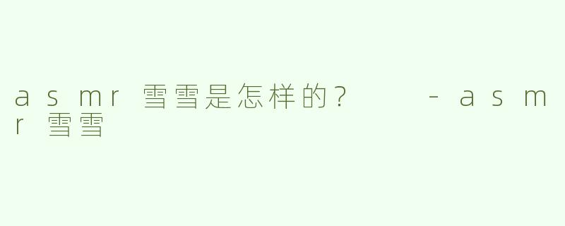 asmr雪雪是怎样的？  