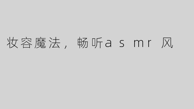 妆容魔法，畅听asmr风