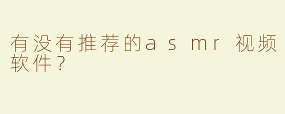有没有推荐的asmr视频软件？