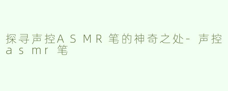 探寻声控ASMR笔的神奇之处