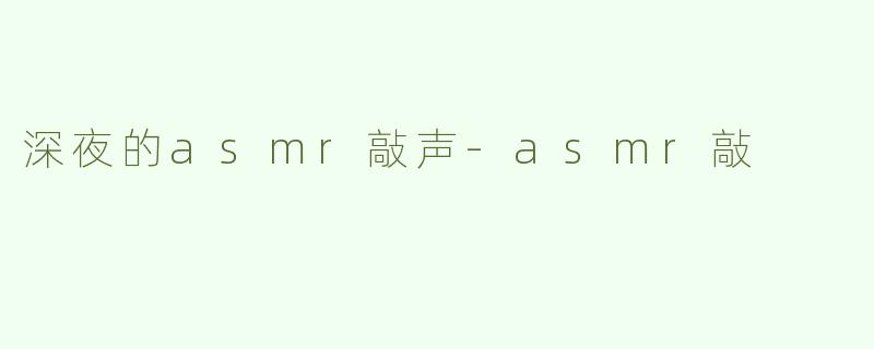 深夜的asmr敲声-asmr敲