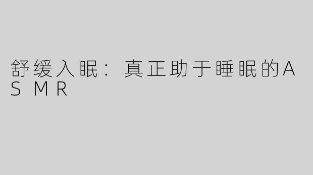 舒缓入眠：真正助于睡眠的ASMR