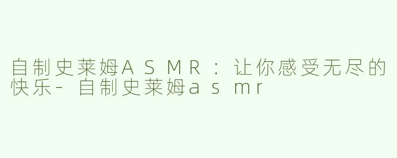 自制史莱姆ASMR：让你感受无尽的快乐