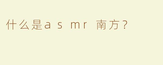 什么是asmr南方？