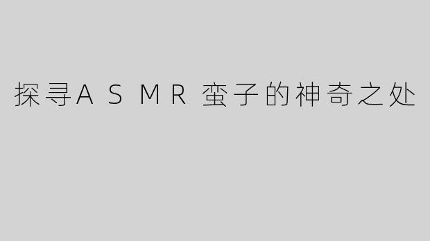 探寻ASMR蛮子的神奇之处